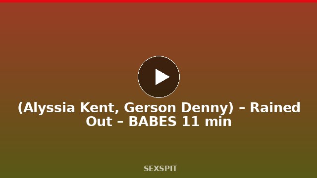 (Alyssia Kent, Gerson Denny) – Rained Out – BABES 11 min