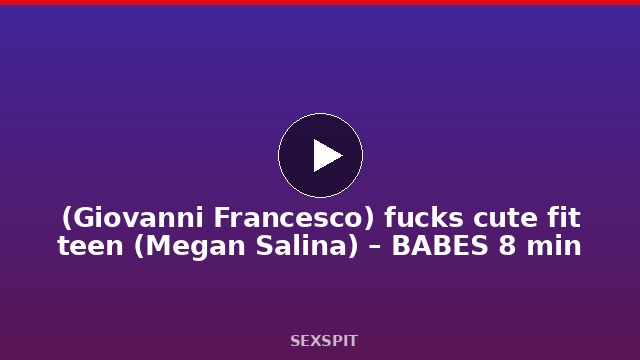 (Giovanni Francesco) fucks cute fit teen (Megan Salina) – BABES 8 min