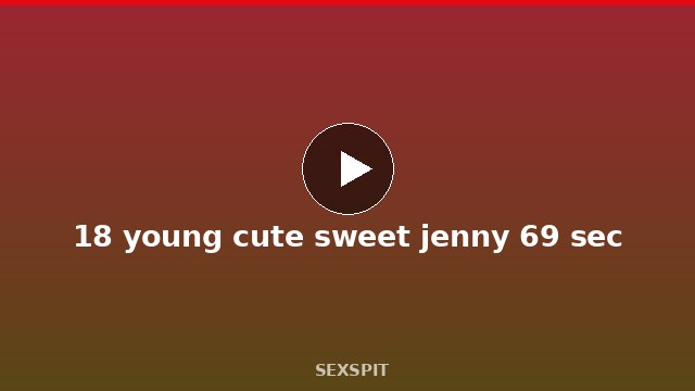 18 young cute sweet jenny 69 sec