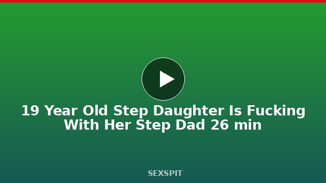 19 Year Old Step Daughter Is Fucking With Her Step Dad 26 min