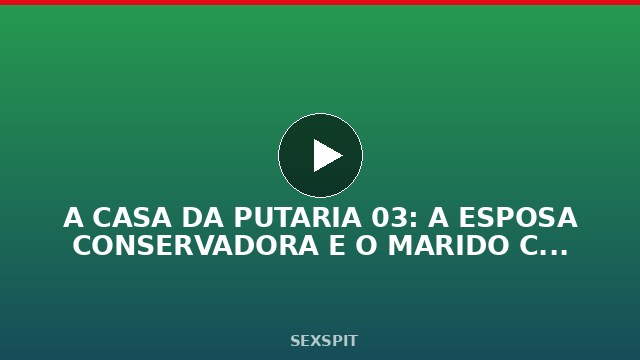 A CASA DA PUTARIA 03: A ESPOSA CONSERVADORA E O MARIDO CORNO – TRAILER COMPLETO 11 min