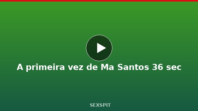 A primeira vez de Ma Santos 36 sec
