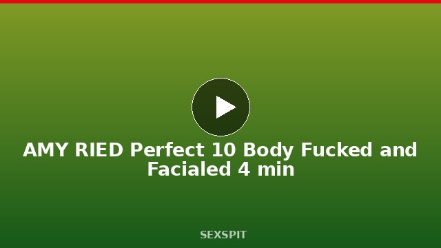 AMY RIED Perfect 10 Body Fucked and Facialed 4 min