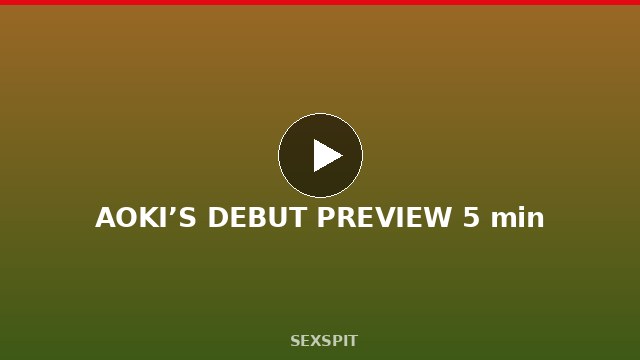 AOKI’S DEBUT PREVIEW 5 min