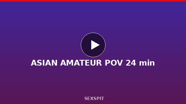 ASIAN AMATEUR POV 24 min