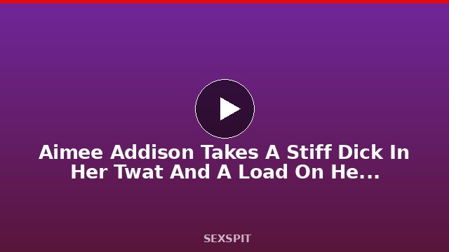 Aimee Addison Takes A Stiff Dick In Her Twat And A Load On Her Face SQF 12 min