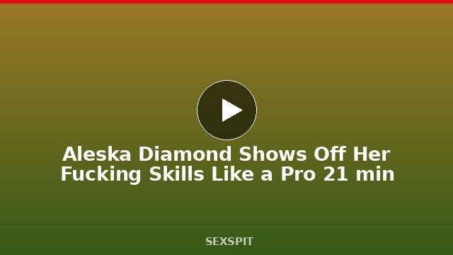 Aleska Diamond Shows Off Her Fucking Skills Like a Pro 21 min