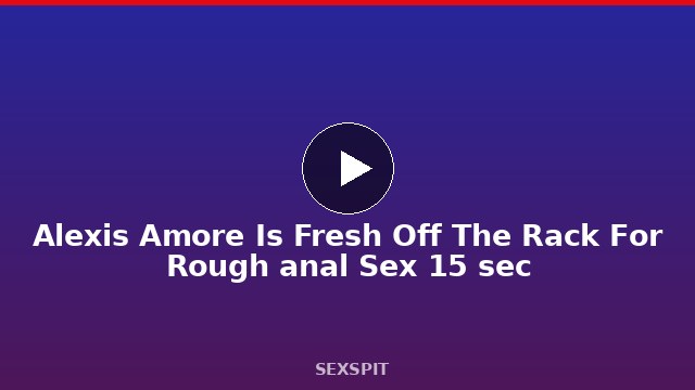 Alexis Amore Is Fresh Off The Rack For Rough anal Sex 15 sec
