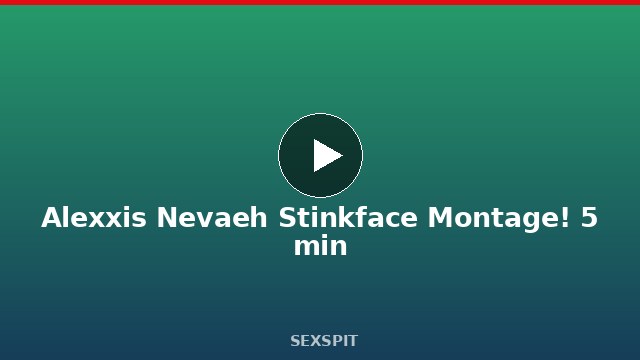 Alexxis Nevaeh Stinkface Montage! 5 min