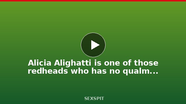 Alicia Alighatti is one of those redheads who has no qualms about ass to mouth 22 min