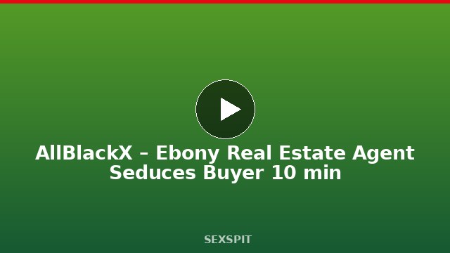 AllBlackX – Ebony Real Estate Agent Seduces Buyer 10 min