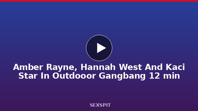 Amber Rayne, Hannah West And Kaci Star In Outdooor Gangbang 12 min