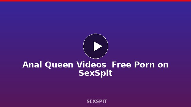 Anal Queen Videos — Free Porn on SexSpit