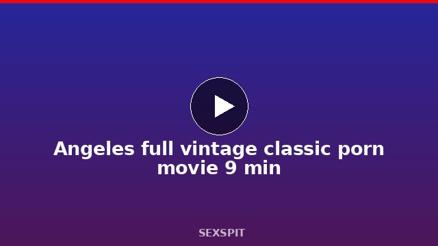 Angeles full vintage classic porn movie 9 min
