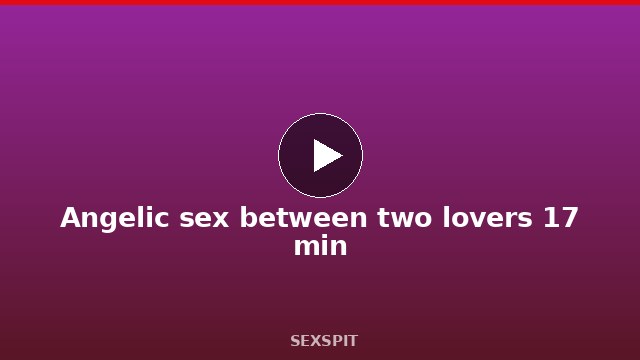 Angelic sex between two lovers 17 min