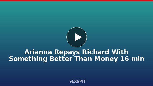 Arianna Repays Richard With Something Better Than Money 16 min
