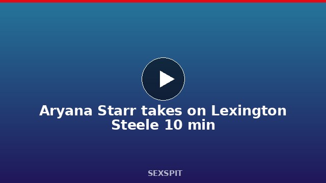 Aryana Starr takes on Lexington Steele 10 min