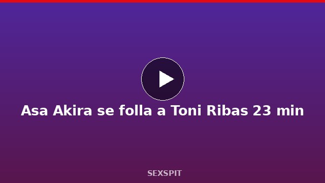 Asa Akira se folla a Toni Ribas 23 min