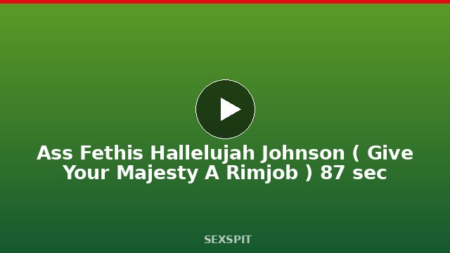 Ass Fethis Hallelujah Johnson ( Give Your Majesty A Rimjob ) 87 sec