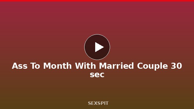 Ass To Month With Married Couple 30 sec