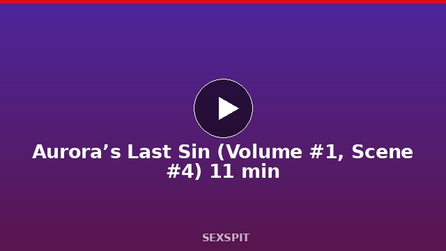 Aurora’s Last Sin (Volume #1, Scene #4) 11 min
