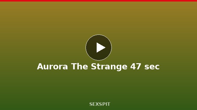 Aurora The Strange 47 sec