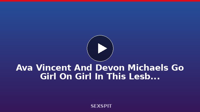 Ava Vincent And Devon Michaels Go Girl On Girl In This Lesbian Muncher 16 min