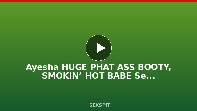 Ayesha HUGE PHAT ASS BOOTY, SMOKIN’ HOT BABE Sexy Chick #Babestation 1 h 36 min