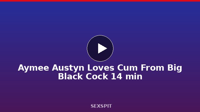 Aymee Austyn Loves Cum From Big Black Cock 14 min