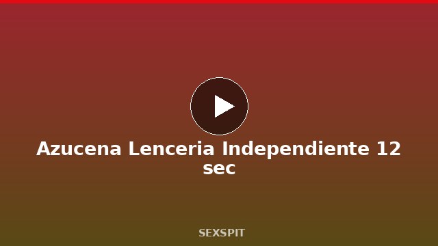 Azucena Lenceria Independiente 12 sec