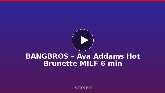 BANGBROS – Ava Addams Hot Brunette MILF 6 min