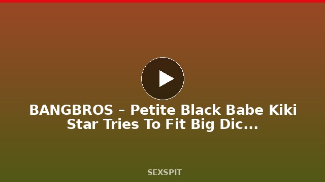 BANGBROS – Petite Black Babe Kiki Star Tries To Fit Big Dick In Every Hole 10 min