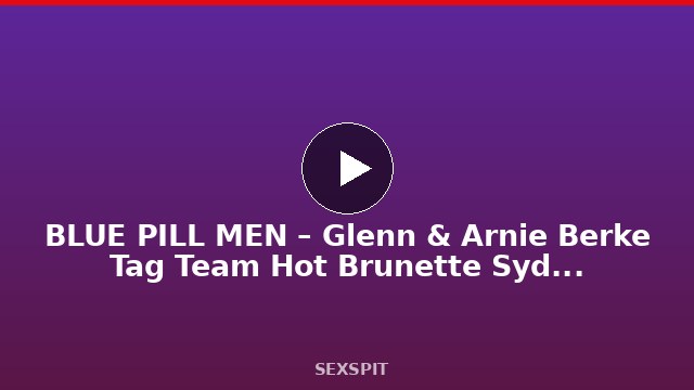 BLUE PILL MEN – Glenn & Arnie Berke Tag Team Hot Brunette Sydney Sky 11 min