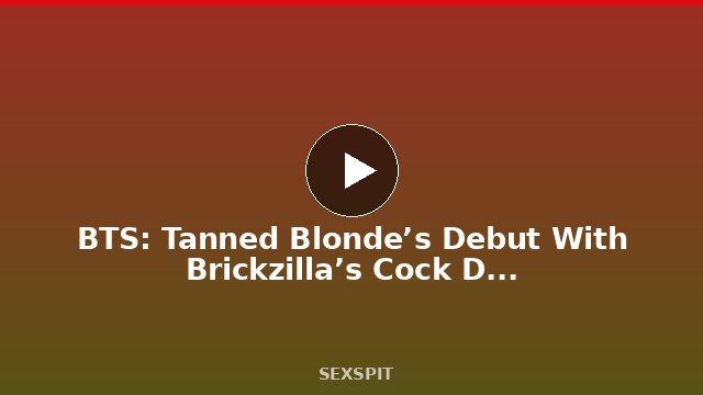BTS: Tanned Blonde’s Debut With Brickzilla’s Cock Drilling Her Pussy 10 min