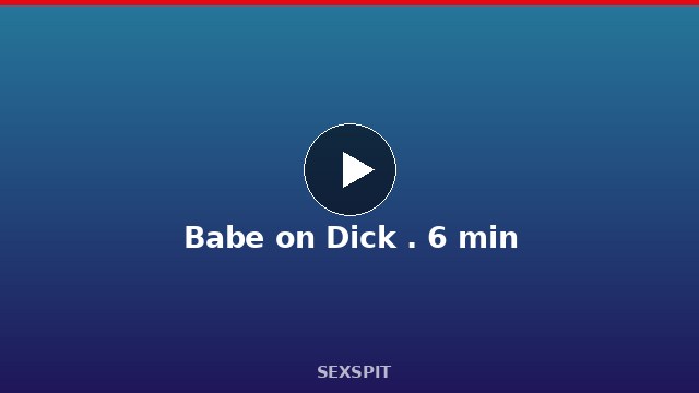Babe on Dick . 6 min