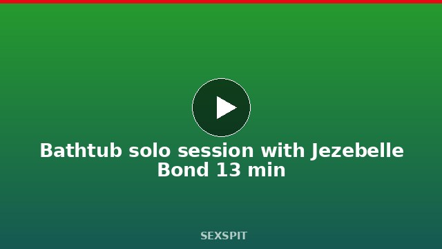Bathtub solo session with Jezebelle Bond 13 min