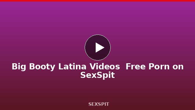 Big Booty Latina Videos — Free Porn on SexSpit