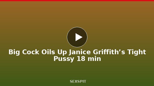 Big Cock Oils Up Janice Griffith’s Tight Pussy 18 min