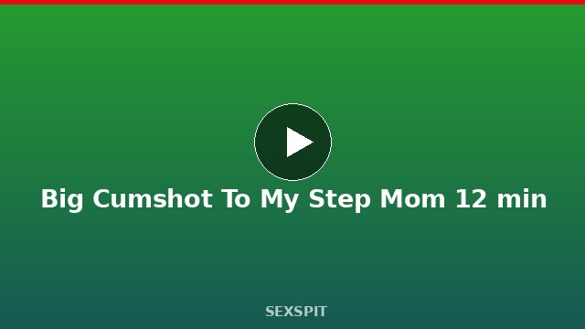Big Cumshot To My Step Mom 12 min