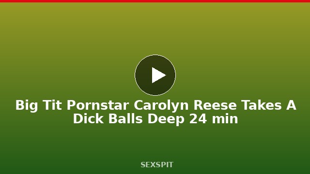 Big Tit Pornstar Carolyn Reese Takes A Dick Balls Deep 24 min