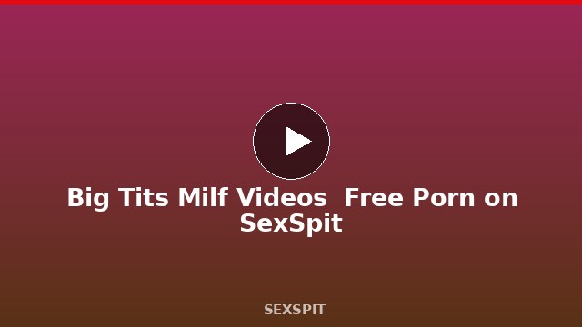 Big Tits Milf Videos — Free Porn on SexSpit