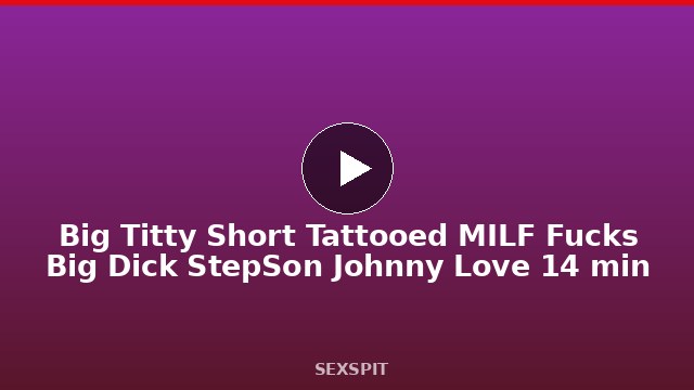 Big Titty Short Tattooed MILF Fucks Big Dick StepSon Johnny Love 14 min