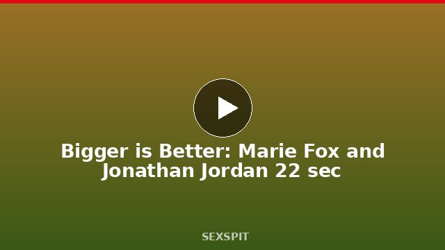 Bigger is Better: Marie Fox and Jonathan Jordan 22 sec