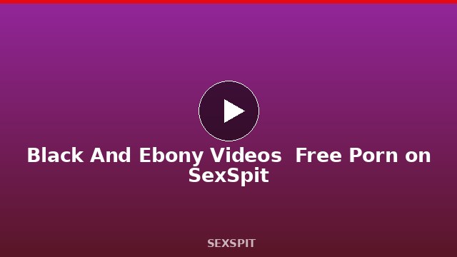 Black And Ebony Videos — Free Porn on SexSpit
