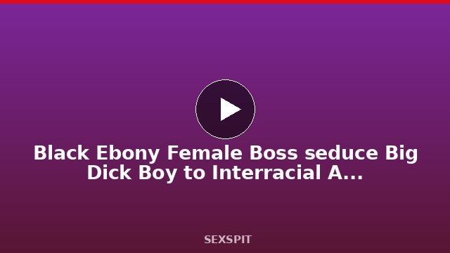 Black Ebony Female Boss seduce Big Dick Boy to Interracial Anal Fuck in Office 14 min
