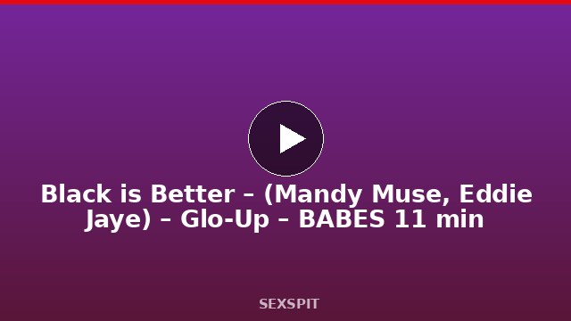 Black is Better – (Mandy Muse, Eddie Jaye) – Glo-Up – BABES 11 min