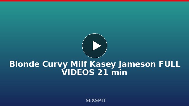 Blonde Curvy Milf Kasey Jameson FULL VIDEOS 21 min