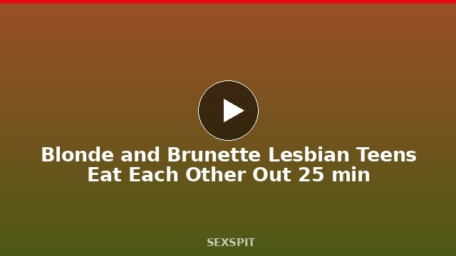 Blonde and Brunette Lesbian Teens Eat Each Other Out 25 min
