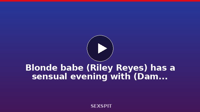 Blonde babe (Riley Reyes) has a sensual evening with (Damon Dice) – Bellesa 15 min