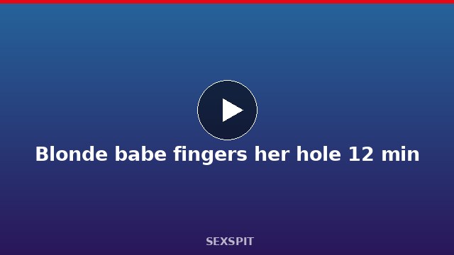 Blonde babe fingers her hole 12 min